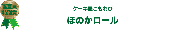 審査員特別賞　ケーキ屋こもれび　ほのかロール