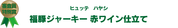 審査員特別賞　ヒュッテハヤシ　福豚ジャーキー赤ワイン仕立て